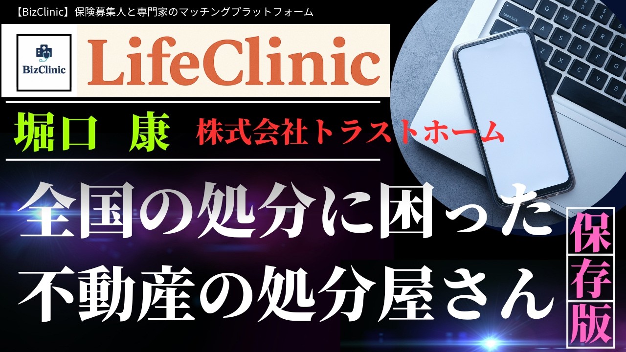 【BizClinic】＜LifeClinic科＞専門家「全国の処分に困った不動産の処分屋さん」堀口康氏紹介動画／保険募集人と専門家のマッチングプラットフォーム（ビズクリニック）vol.1