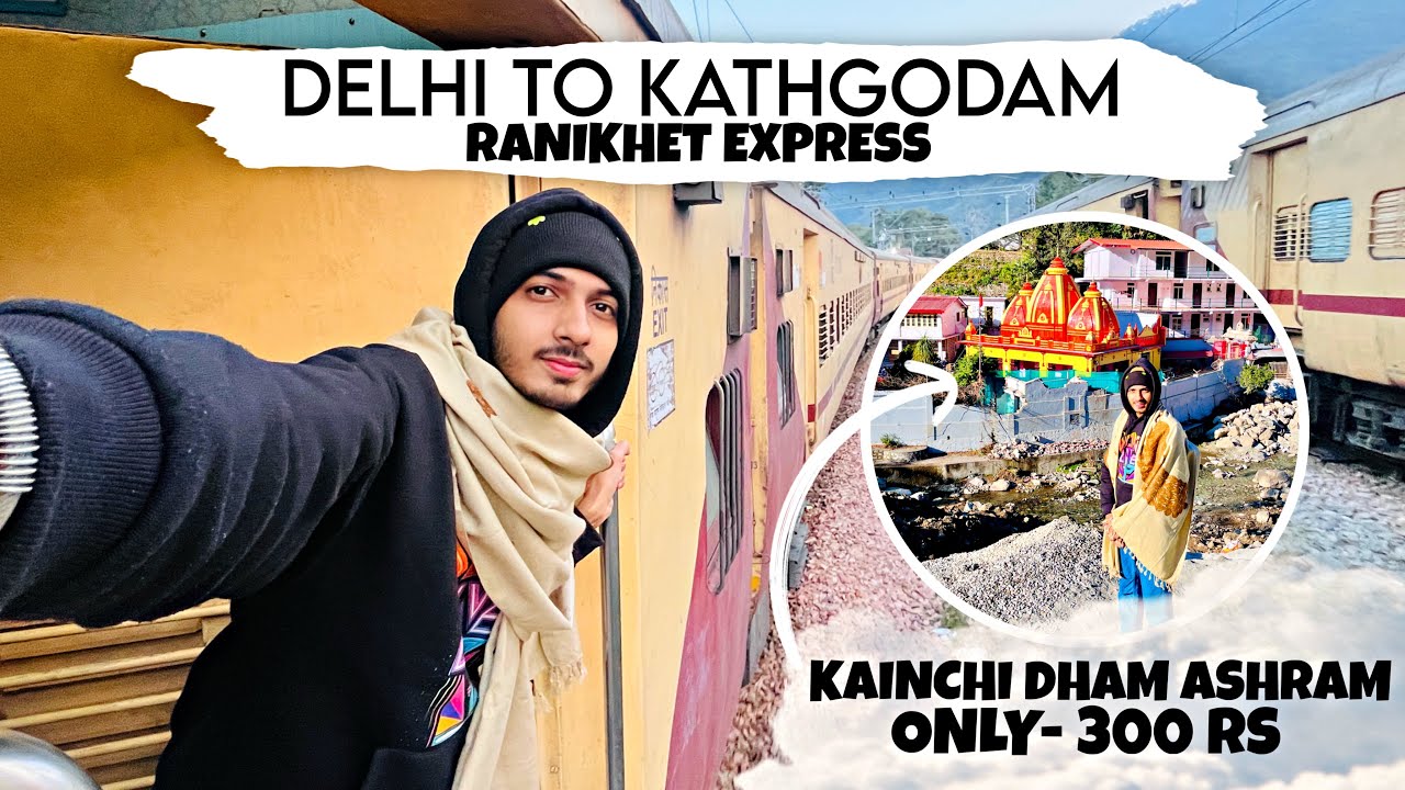 Delhi To Kathgodam By Train | Delhi To Kainchi Dham Ashram जाने का सबसे ससता तरीक़ा मात्र 300 रुपये 