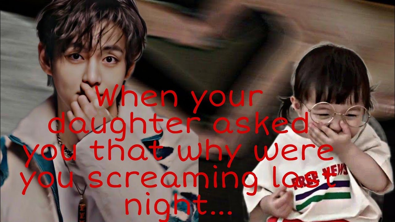 When your daughter asked you that why were you screaming last night. #taehyungoneshot #taehyungff
