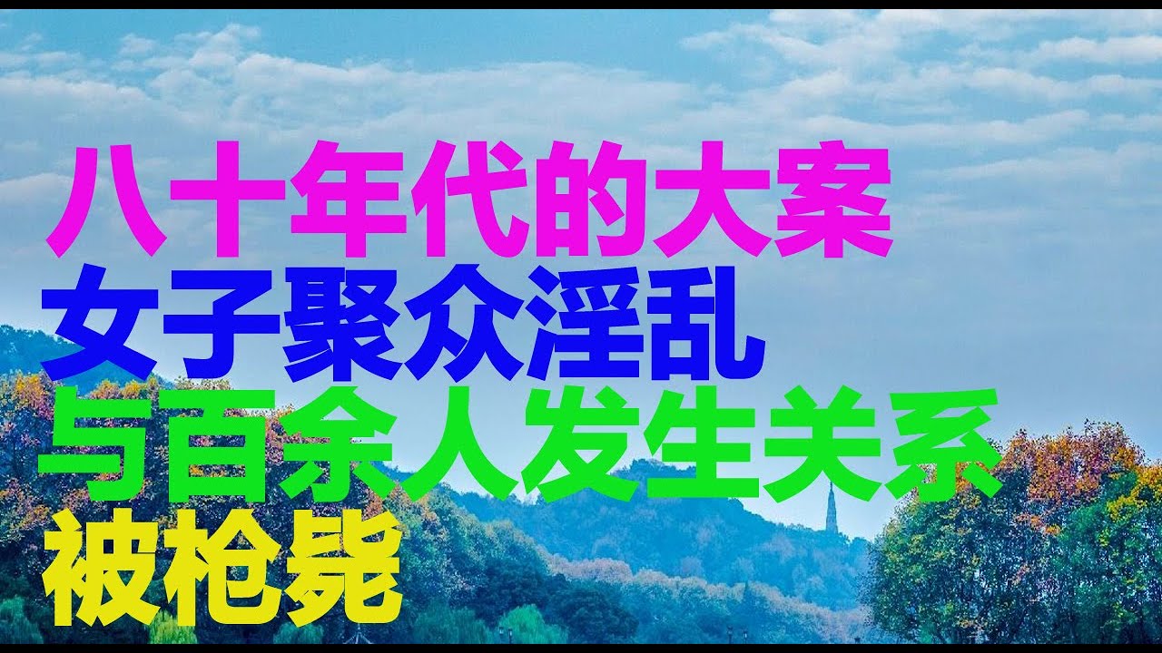 八十年代的大案：女子聚众淫乱，与百余人发生关系被枪毙！ | 大案紀實 | 案件解析 | 真實案件