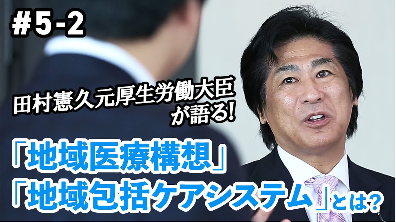 元厚生労働大臣 田村憲久先生が語る「地域医療構想」「地域包括ケアシステム」とは #5-2