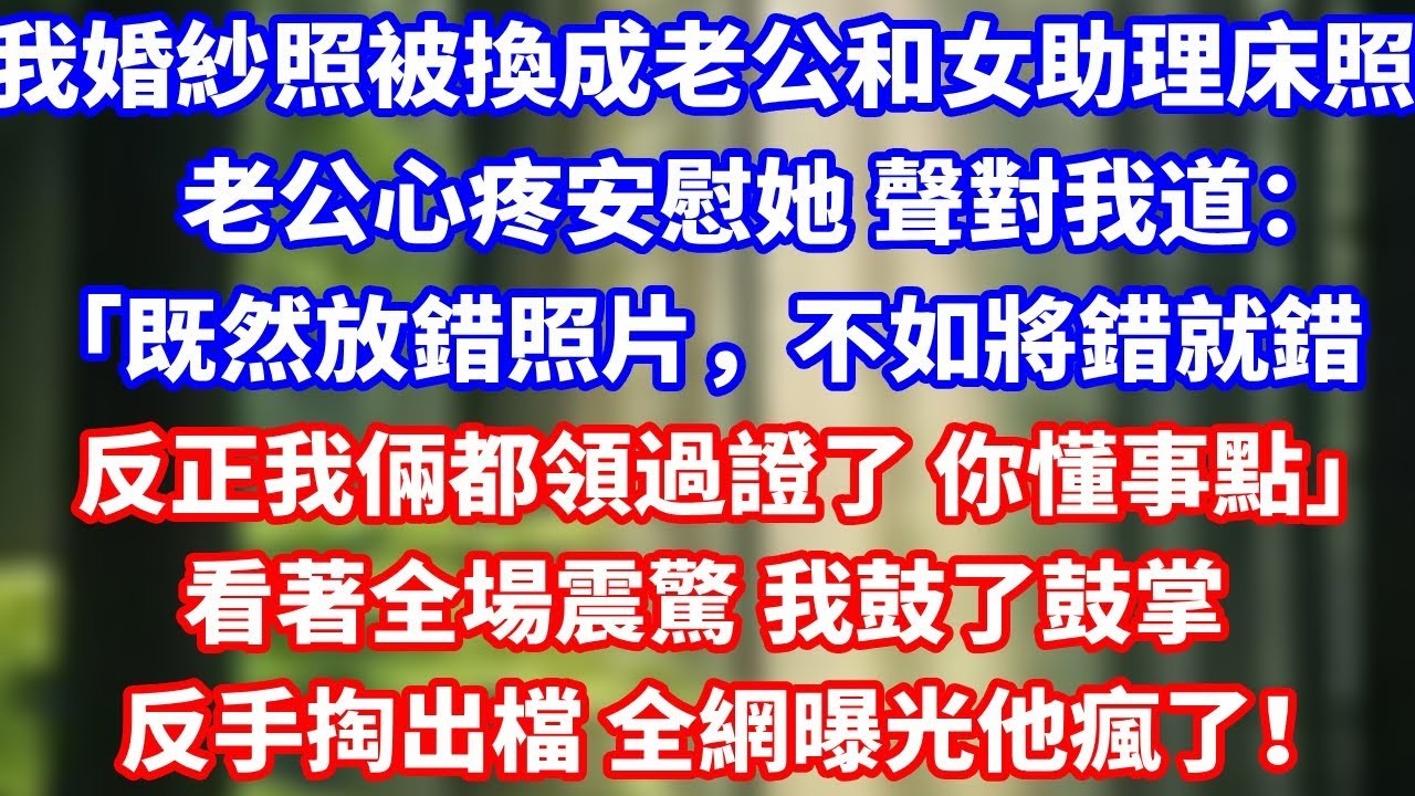 婚宴上 我婚紗照，被換成老公和女助理床照，老公心疼安慰她 聲對我道：「既然放錯照片，不如將錯就錯反正我倆都領過證了 你懂事點」看著全場震驚 我鼓了鼓掌反手掏出檔 全網曝光他瘋了！#總裁 #情感