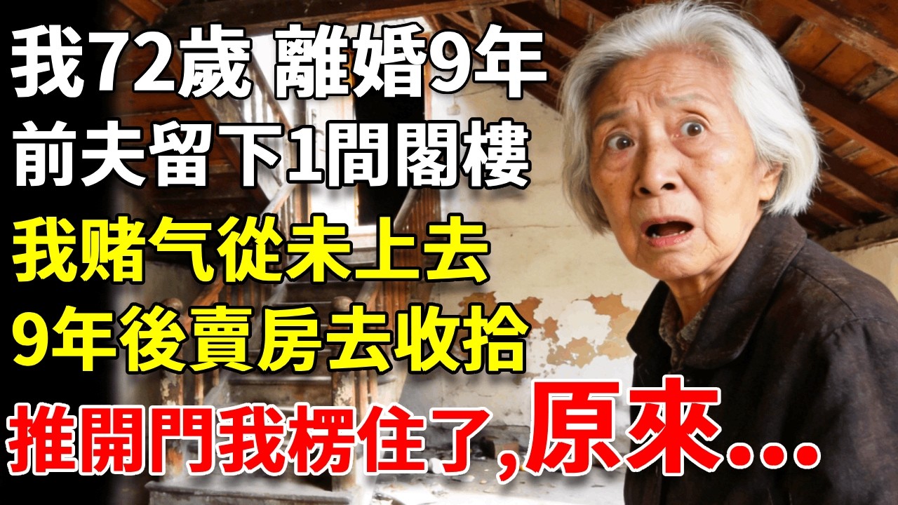 我72歲，離婚9年。前夫留下一間閣樓，我不想觸及過往，從未上去。9年後賣房去收拾：推開閣樓門我楞住了… #養老#生活經驗#情感故事#晚年哲理