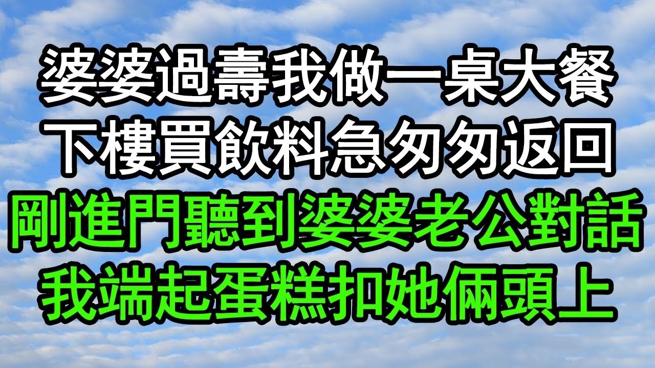 婆婆過壽我做一桌大餐，下樓買飲料急匆匆返回，剛進門聽到婆婆老公對話，我端起蛋糕扣她倆頭上#深夜淺讀 #為人處世 #生活經驗 #情感故事