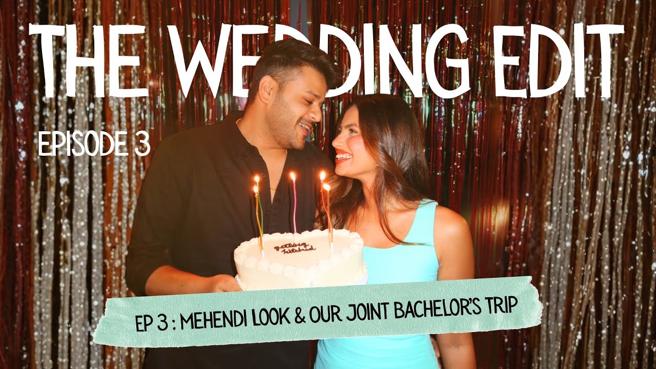 The Wedding Edit | Ep 3: Mehendi Look & Our Joint Bachelor’s Trip