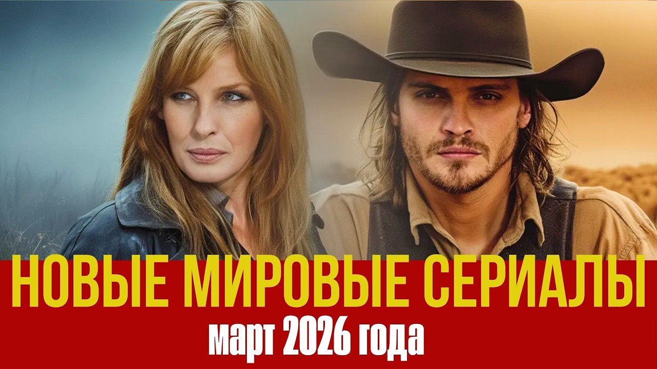 Новые мировые сериалы. Смотреть всем! Март 2026 года.