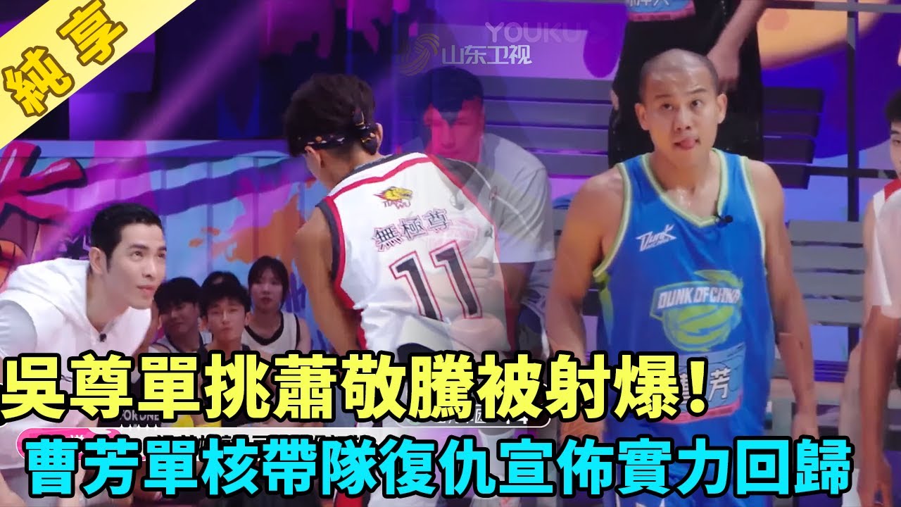 【灌籃純享】吳尊單挑蕭敬騰卻被射爆！曹芳單核帶隊復仇，宣佈重磅回歸！《這就是灌籃4》#曹芳#郭艾倫#馬布里