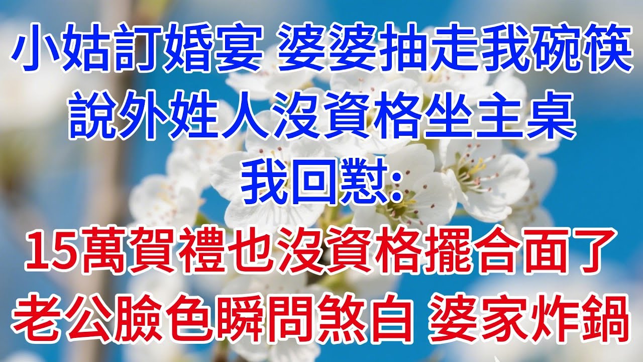 小姑訂婚宴 婆婆抽走我碗筷，說外姓人沒資格坐主桌，我回懟：15萬賀禮也沒資格擺合面了，老公臉色瞬問煞白，婆家炸鍋