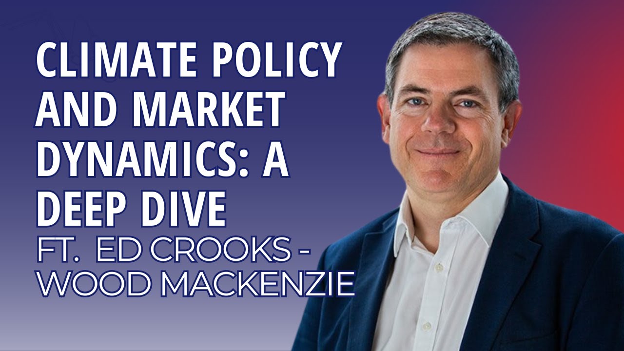 Climate Policy and Market Dynamics: A Deep Dive with Ed Crooks | Episode 152