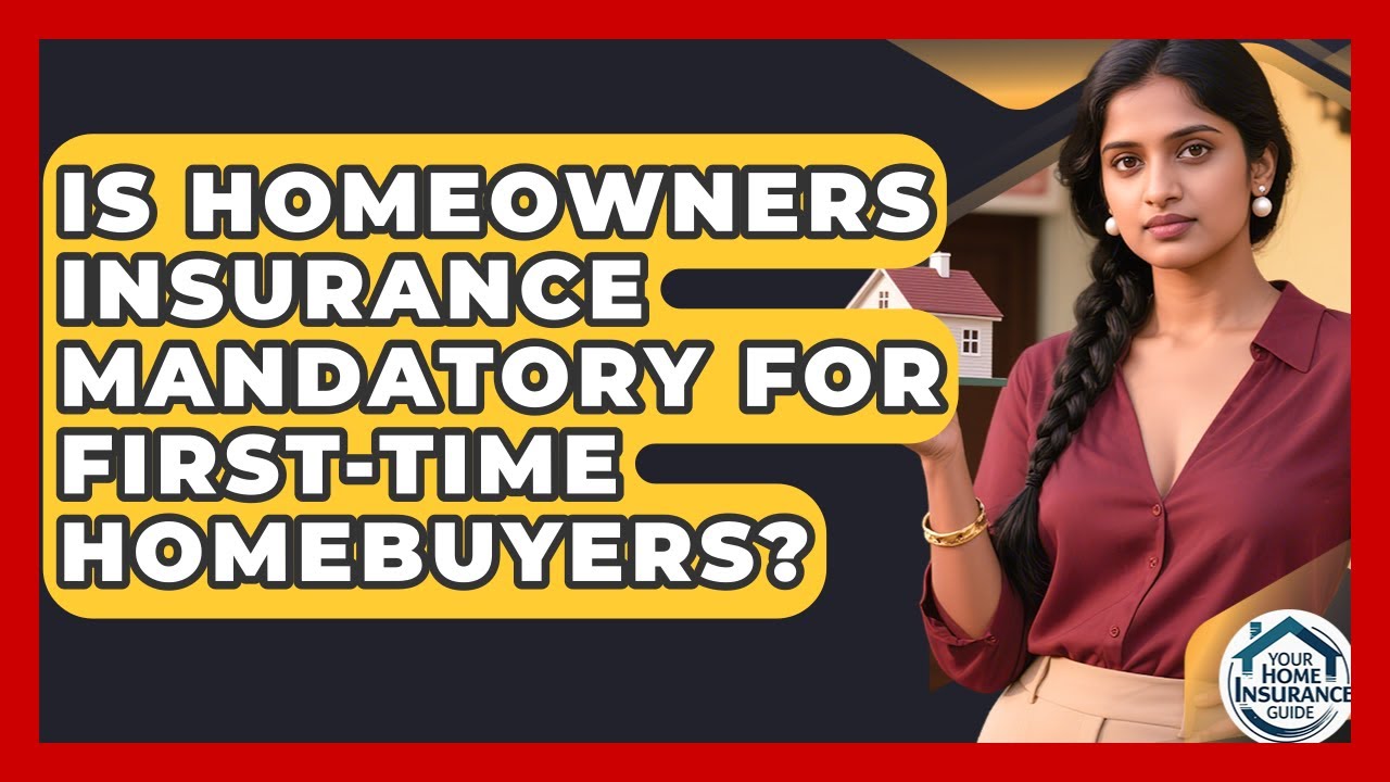 Is Homeowners Insurance Mandatory for First-Time Homebuyers? | Your Home Insurance Guide News