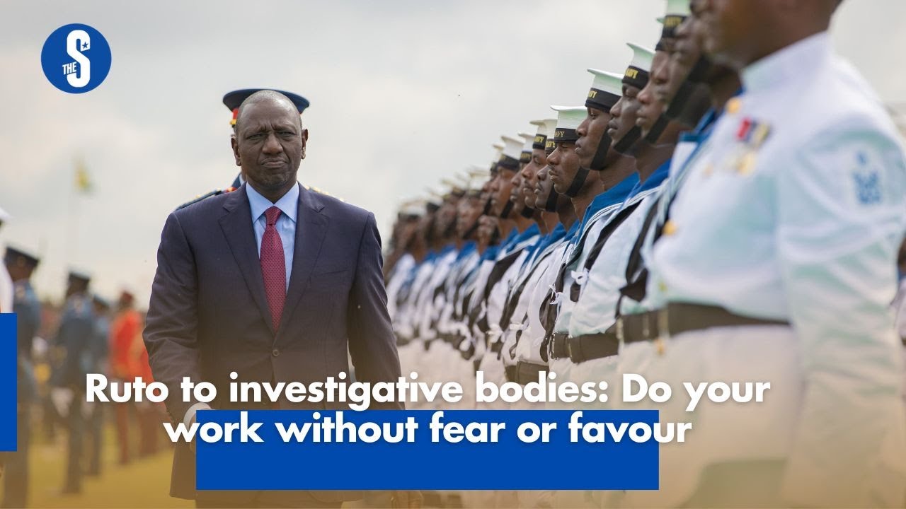Ruto to investigative bodies: Do your work without fear or favour