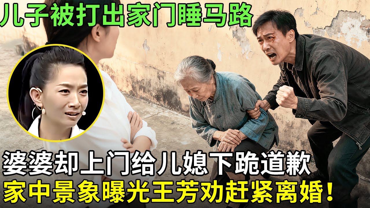 儿子被打出家门睡马路，婆婆却上门给儿媳下跪道歉，家中景象曝光王芳劝赶紧离婚！【王芳王为念情感调解】