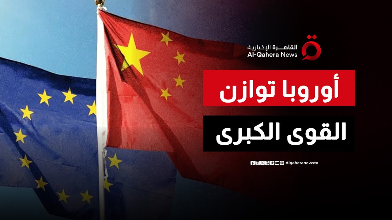 الصين وأوروبا.. أهداف استراتيجية في مرحلة التوتر العالمي| مطروح للنقاش