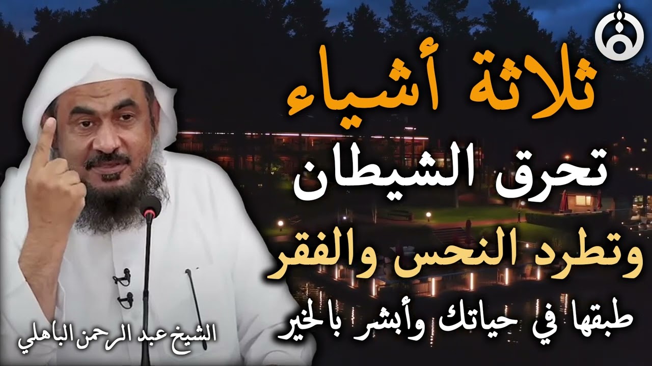 3 أشياء تحرق الشيطان وتطرد النحس والفقر! 🔥 طبقها في حياتك وأبشر بالخير | الشيخ عبد الرحمن الباهلي