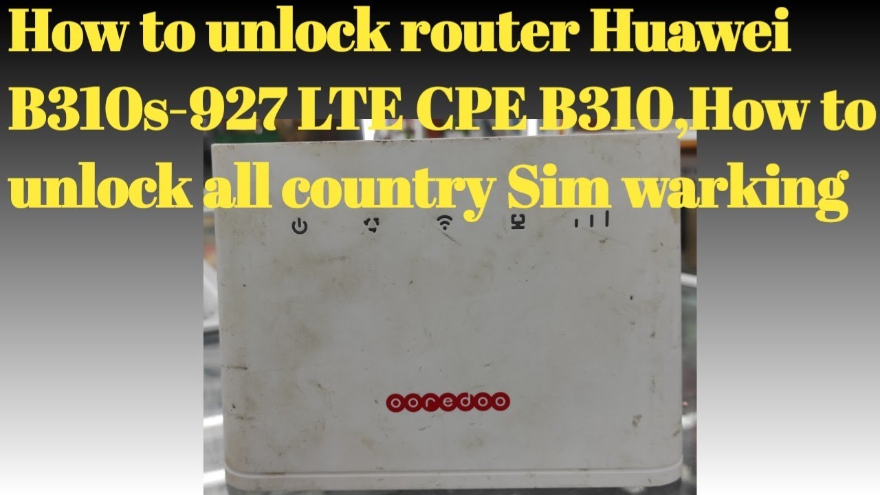 How to unlock router Huawei Ooredoo B310s-927 LTE CPE B310,How to unlock