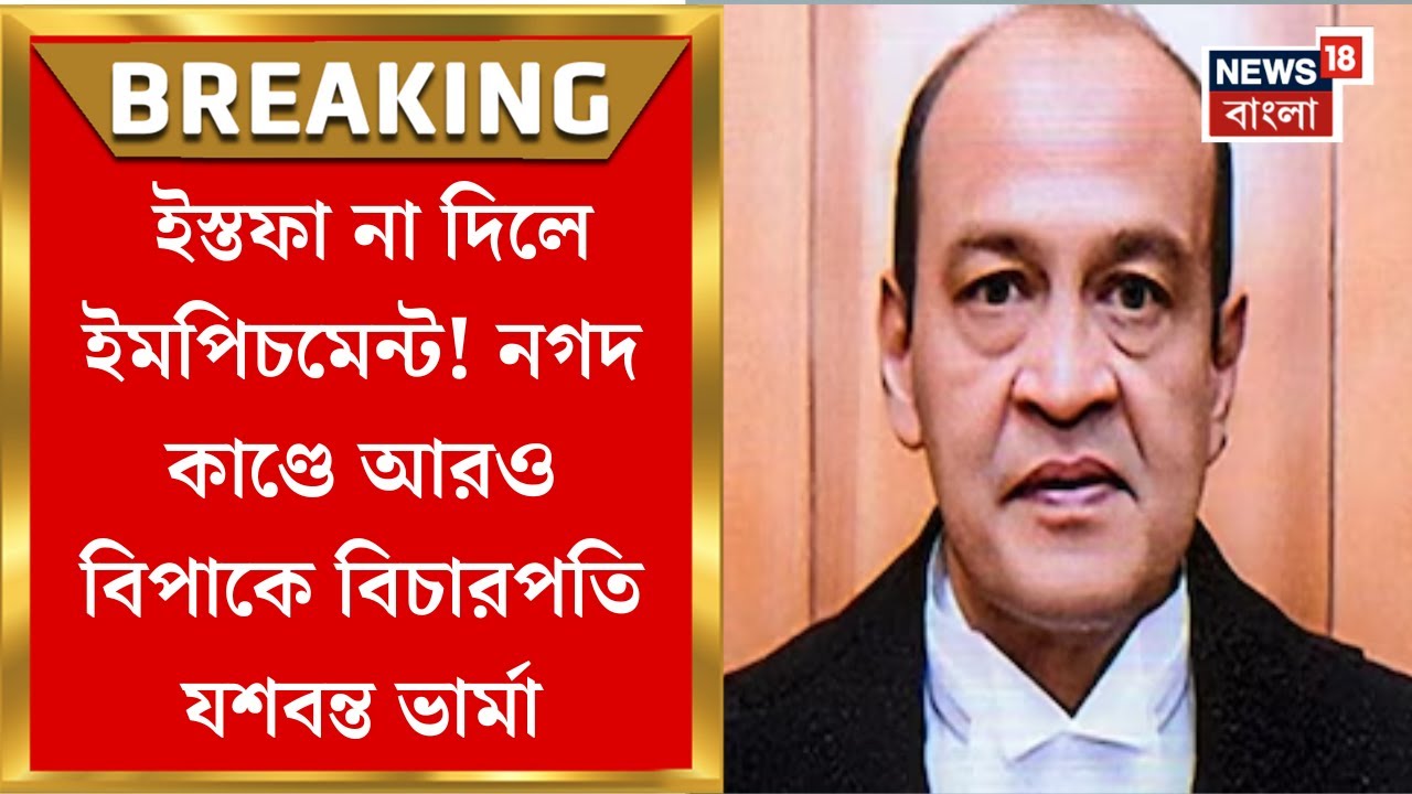 Justice Yashwant Verma : ইস্তফা না দিলে ইমপিচমেন্ট! নগদ কাণ্ডে আরও বিপাকে বিচারপতি যশবন্ত ভার্মা