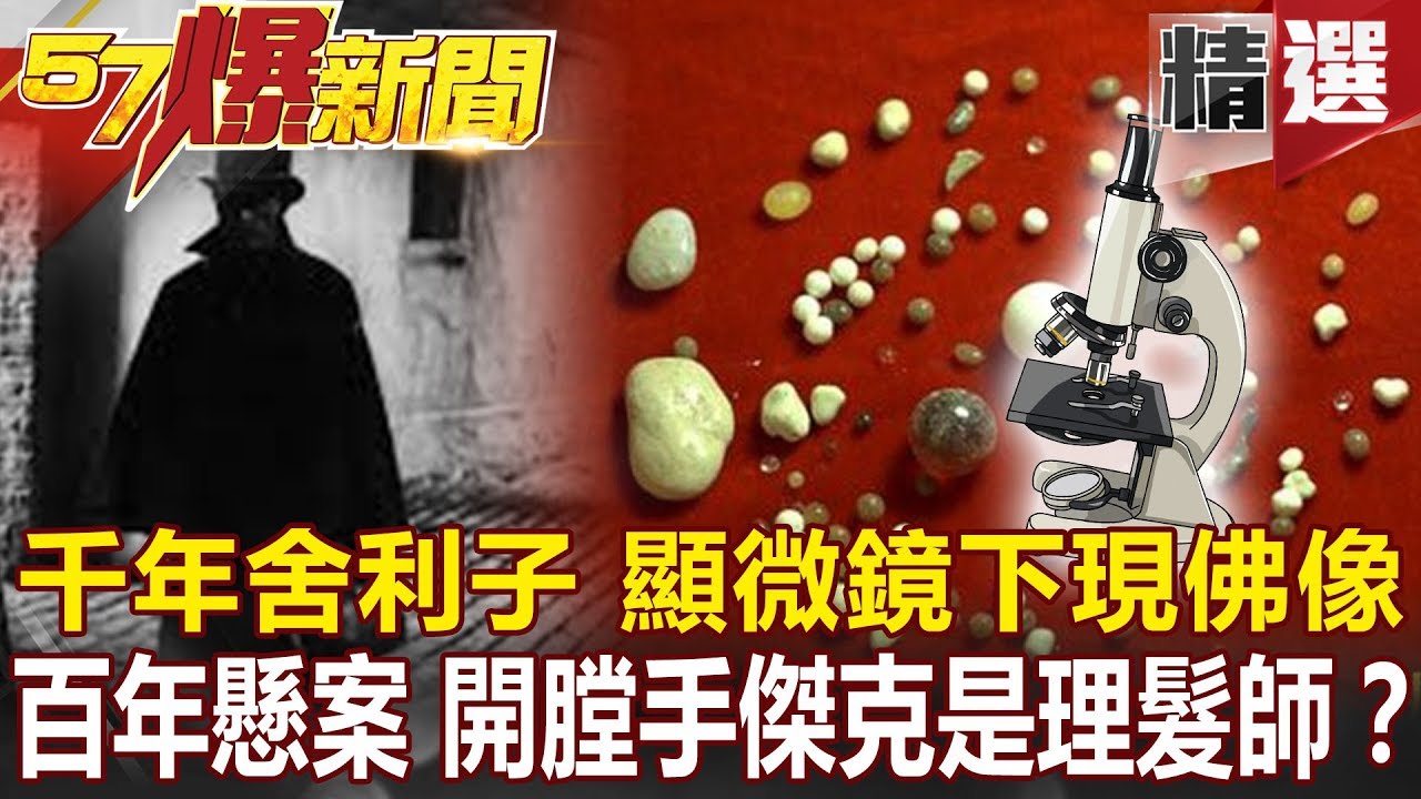 【#57爆新聞 精選】千年舍利子 顯微鏡下現佛像 百年懸案 開膛手傑克是理髮師？- 謝寒冰 劉燦榮 蔡明彰 黃創夏