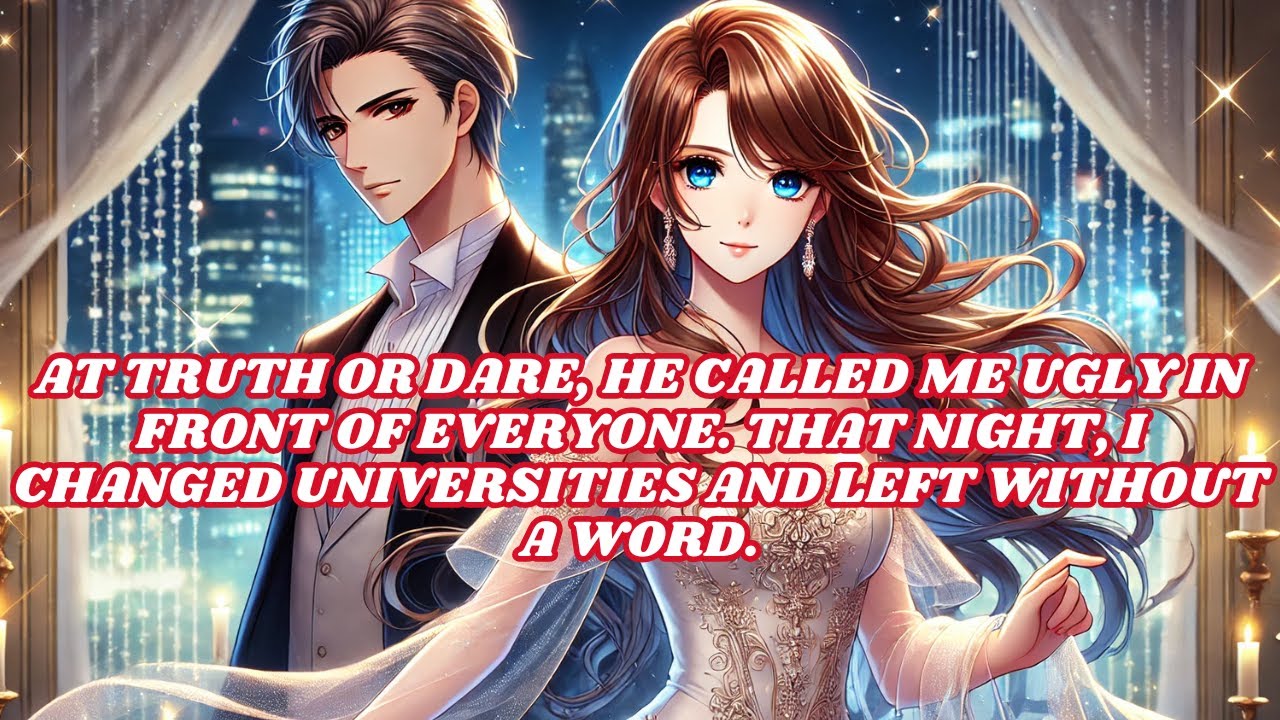 At truth or dare, he called me ugly in front of everyone. That night, I changed universities, left..