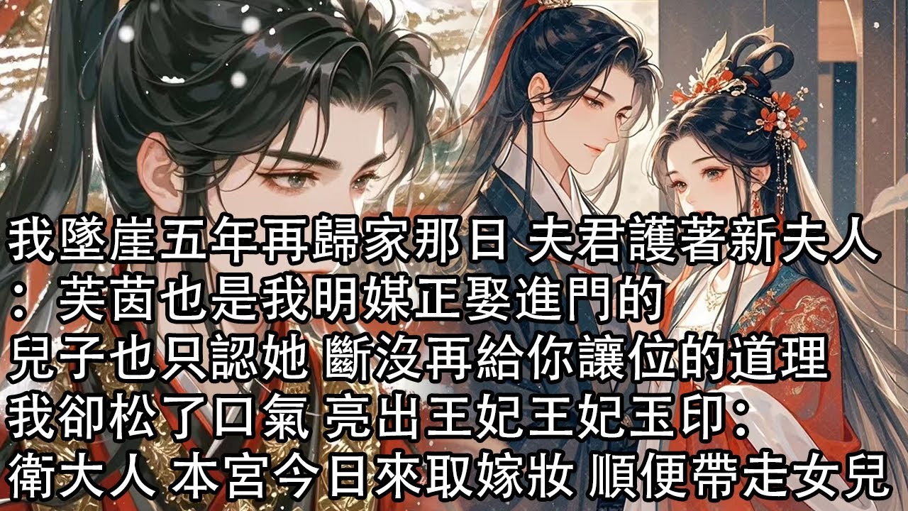 【一口氣看完】我墜崖五年再歸家那日 夫君護著新夫人：芙茵也是我明媒正娶進門的，兒子也只認她 斷沒再給你讓位的道理，我卻松了口氣 亮出王妃王妃玉印：衛大人 本宮今日來取嫁妝 順便帶走女兒