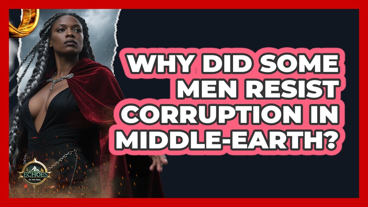 Why Did Some Men Resist Corruption In Middle-earth? - Echoes Of The Ring
