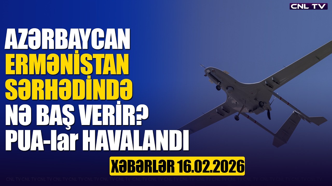 Ermənistanla sərhəddə nə baş verir? PUA-lar havalandı (Xəbərlər 16.02.2026)