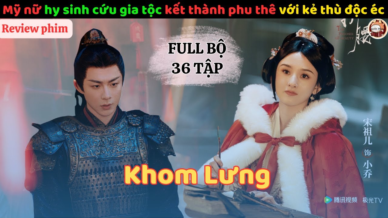 Review phim: Mỹ nữ hy sinh cứu gia tộc kết thành phu thê với kẻ thù độc éc| Full bộ Khom Lưng 36 tập