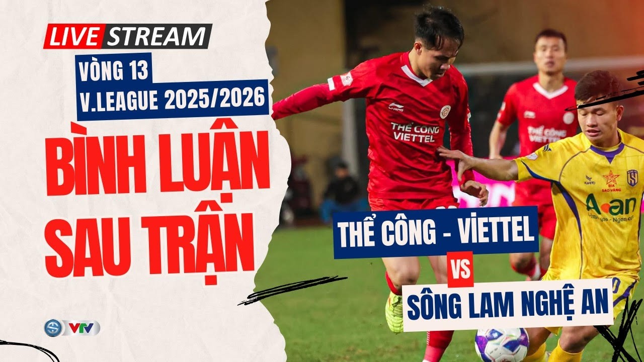 TRỰC TIẾP Bình luận sau trận: Thể Công - Viettel vs Sông Lam Nghệ An