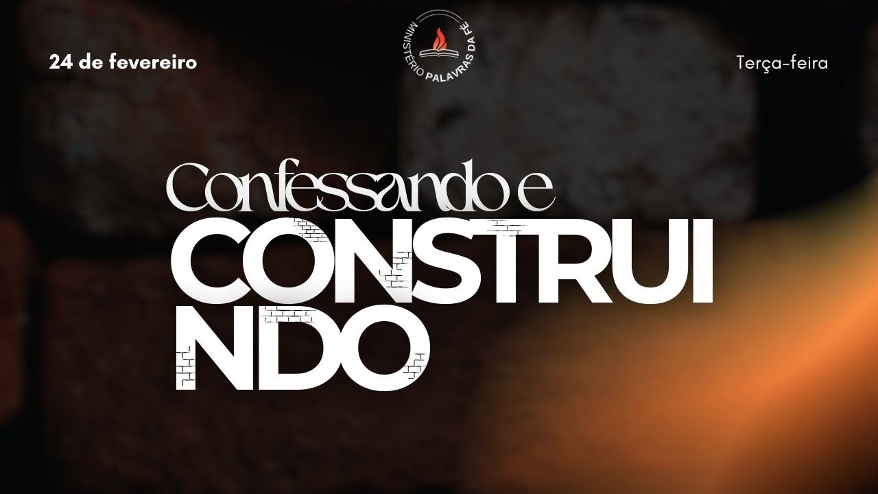CONFESSANDO E CONSTRUINDO - MINISTÉRIO PAVRAS DA FÉ 24/02/2026