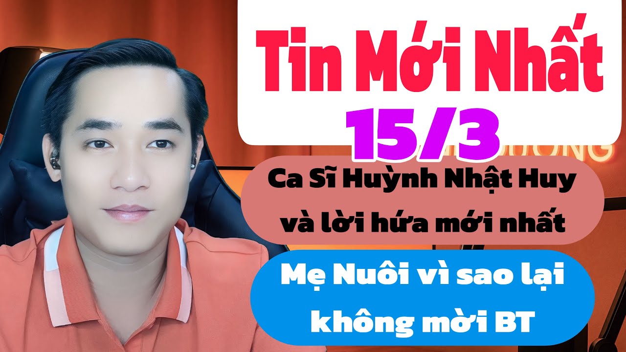 Tin Mới Nhất: Ca Sĩ Huỳnh Nhật Huy có bất ngờ, Mẹ Nuôi BT tuyên bố mới nhất, tin mới nhất 15/3