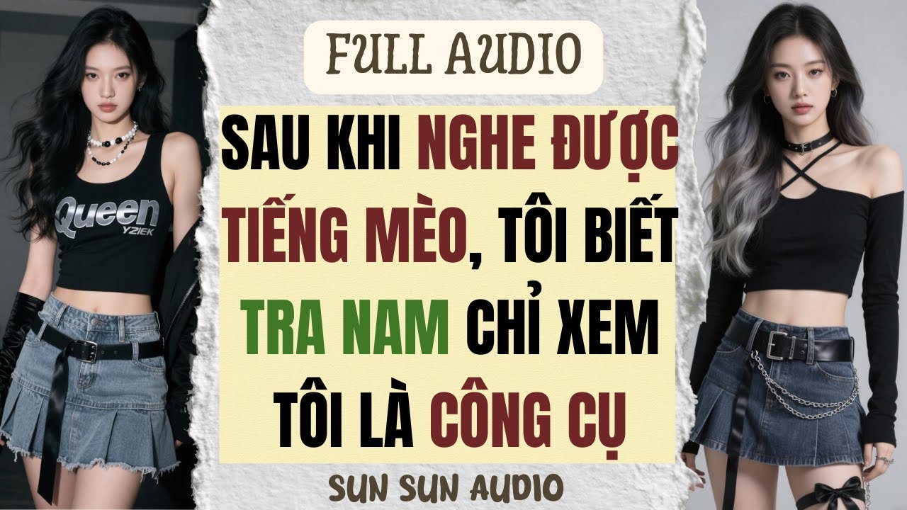 [ FULL ] | SAU KHI NGHE ĐƯỢC TIẾNG MÈO, TÔI BIẾT TRA NAM CHỈ XEM TÔI LÀ CÔNG CỤ | SUN SUN AUDIO