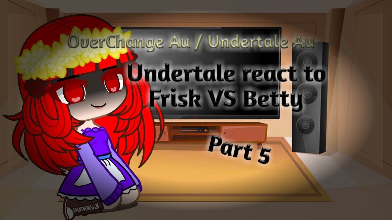 Undertale react to Frisk VS Betty | OverChange Au part 5