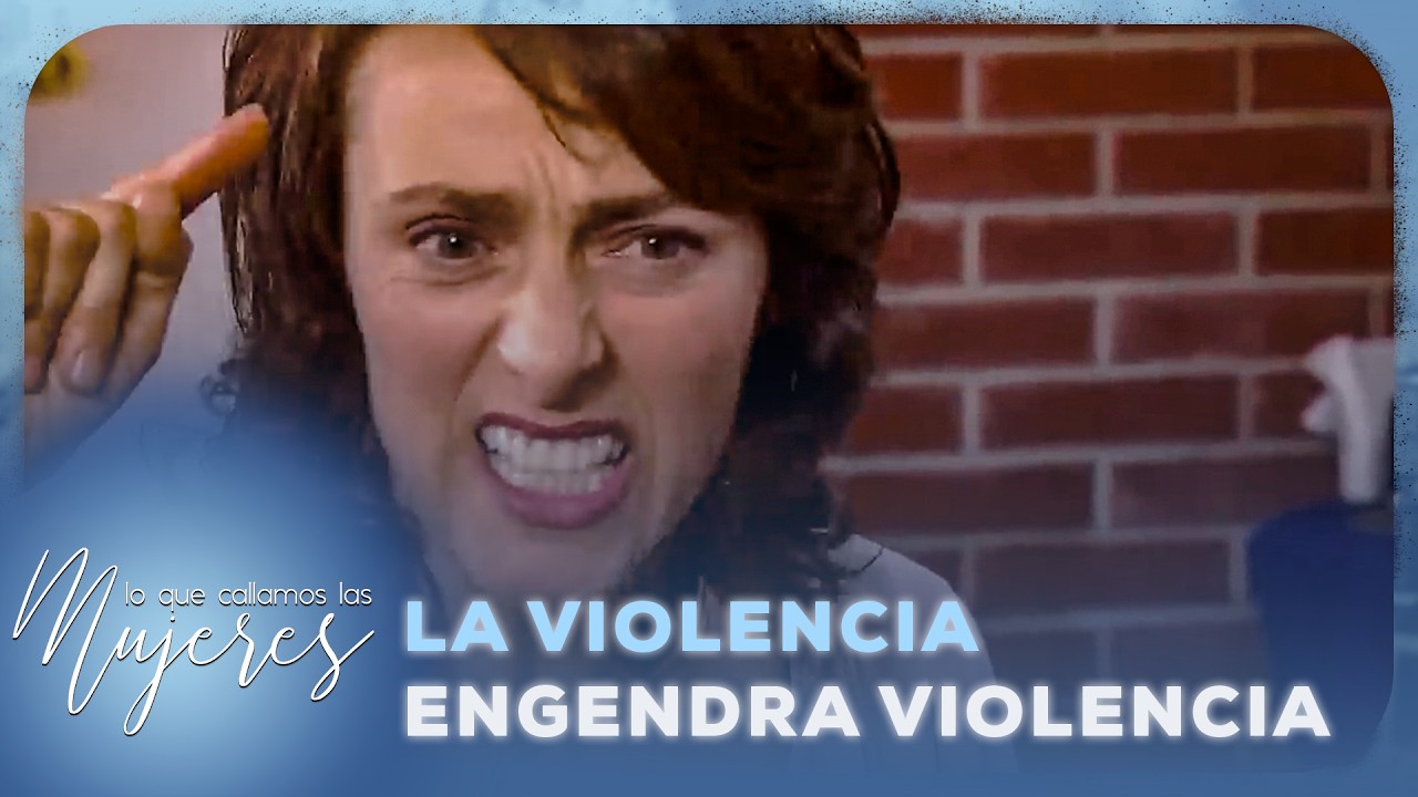 Lo Que Callamos Las Mujeres - La violencia engendra violencia