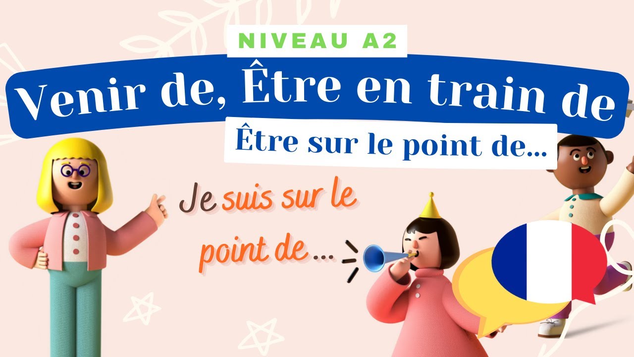 Venir de, être en train de, être sur le point de - Leçon de français (Niveau A2) - Grammaire