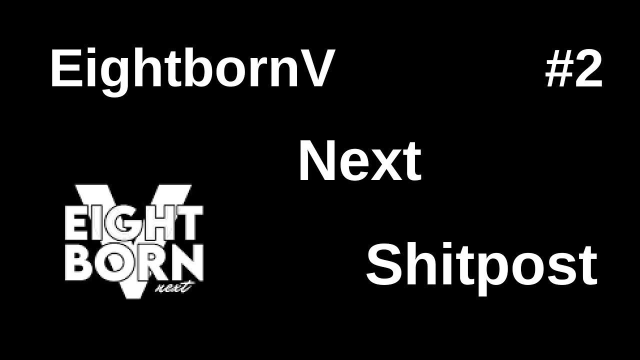 Eightbornv Next Shitpost #2