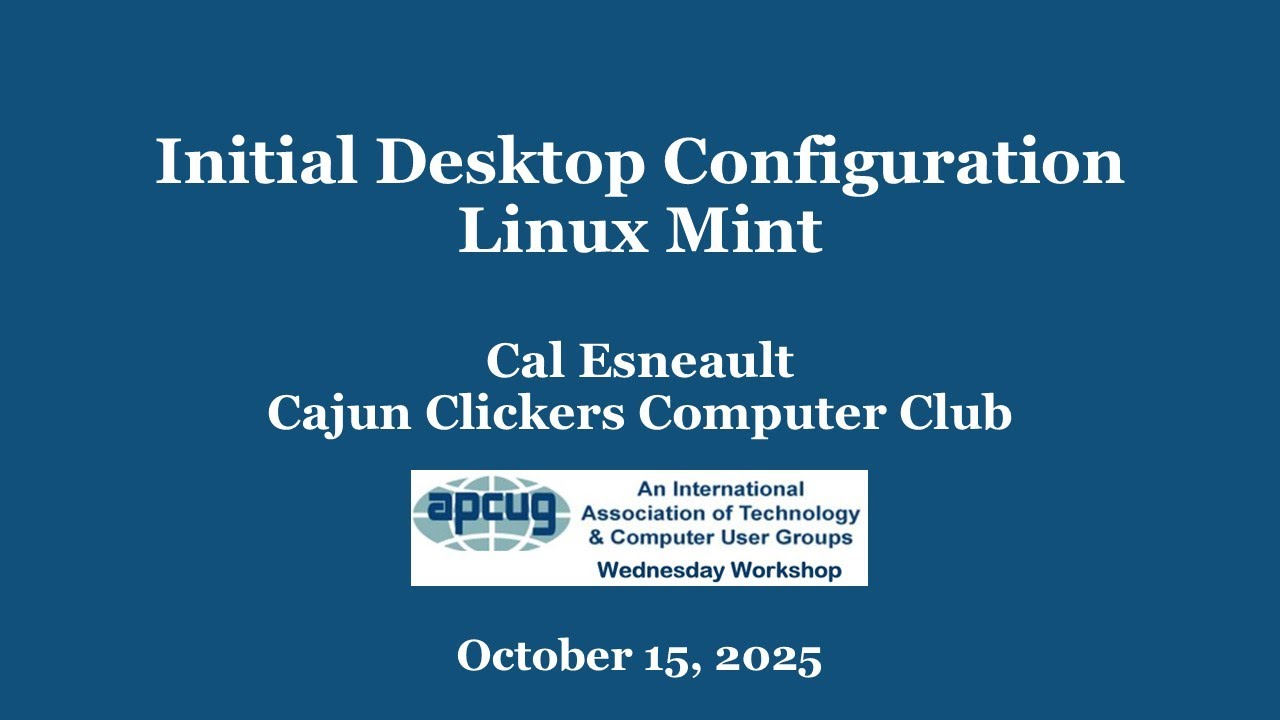 Initial Desktop Configuration_Linux Mint, Part 1 Cal Esneault  10-15-25 APCUG Wednesday Workshop