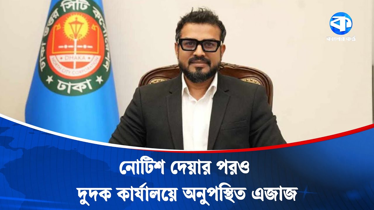 কেন ডিএনসিসি প্রশাসক এজাজের দেশত্যাগে নিষেধাজ্ঞা? | DNCC Administrator | Kaler Kantho