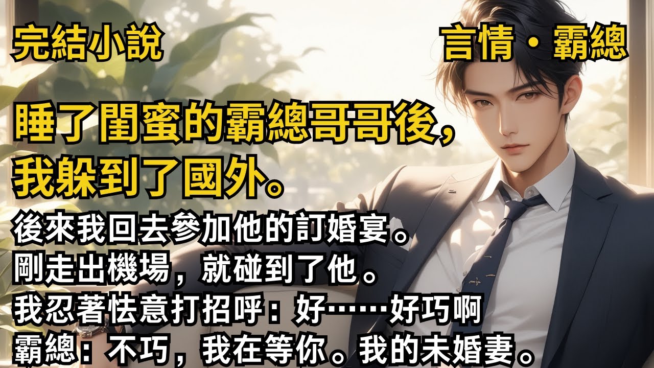 【完結小說】睡了閨蜜的霸總哥哥後，我躲到了國外。後來我回去參加他的訂婚宴。剛走出機場，就碰到了他。我忍著怯意打招呼：好……好巧啊！霸總：不巧，我在等你。#一口氣看完 #小說 #完結 #甜文 #霸總