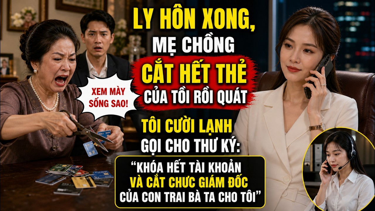 Ly Hôn Xong, Mẹ Chồng Cắt Hết Thẻ Của Tôi Rồi Quát Xem Mày Sống Sao! Tôi Cười Lạnh Gọi Cho Thư Ký
