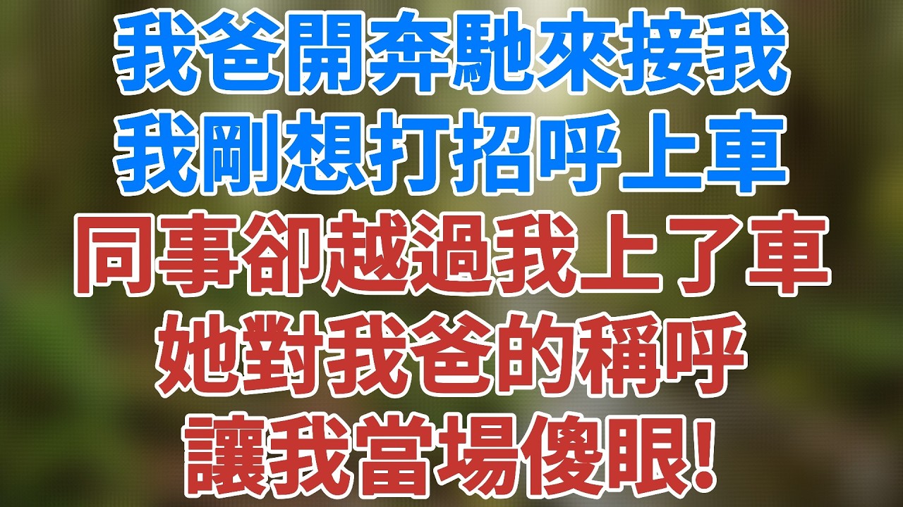 我爸開奔馳來接我，我剛想打招呼上車，結果同事卻直接越過我坐上了車。她對我爸的稱呼，讓我當場傻眼！#家庭 #故事 #生活經驗 #為人處世 #爽文 #講故事 #情感小說 #深夜淺讀 #健康有方 #情感故事