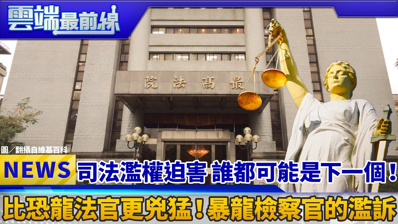 司法濫權迫害 誰都可能是下一個！ 比恐龍法官更兇猛！暴龍檢察官的濫訴｜雲端最前線 EP513精華