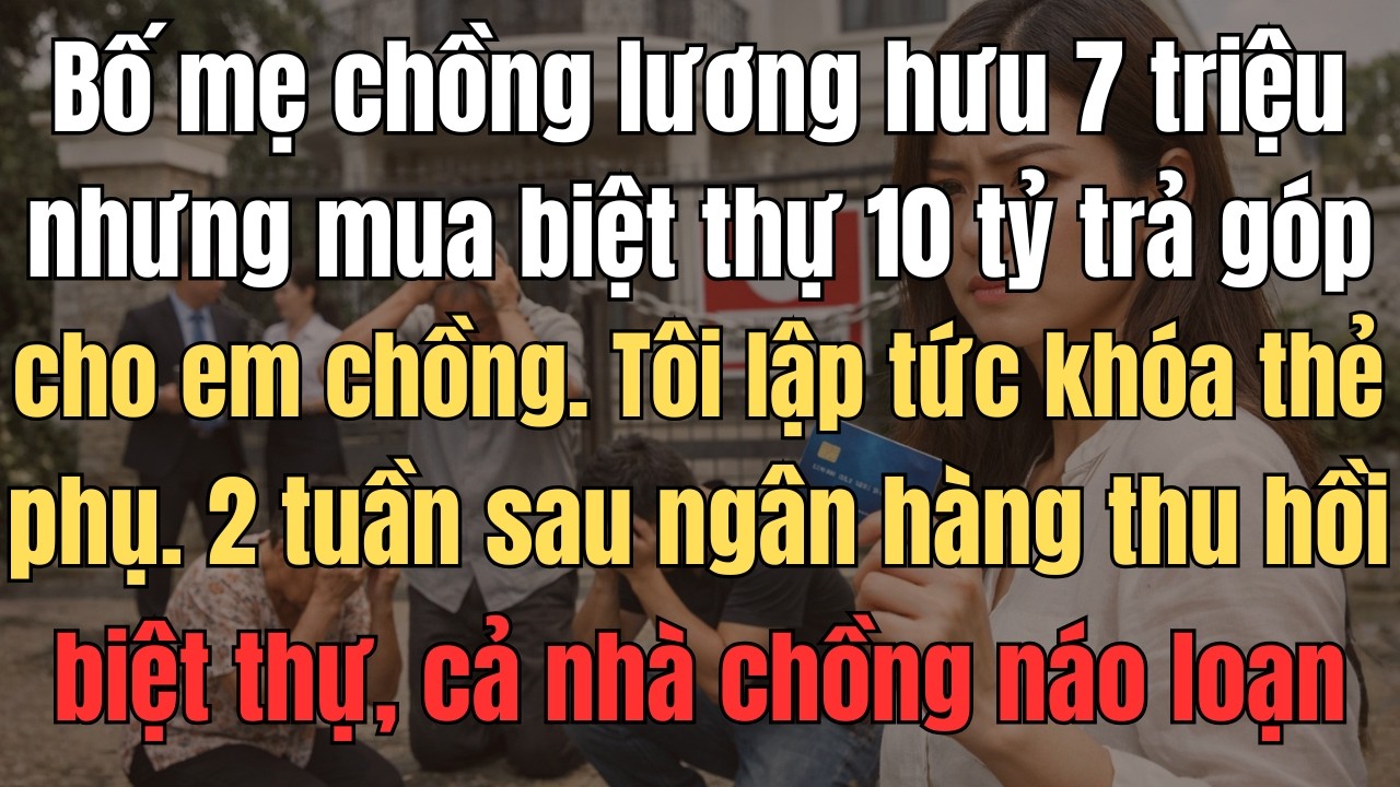 Bố Mẹ Chồng Lương Hưu 7 Triệu Nhưng Mua Biệt Thự 10 Tỷ Trả Góp Cho Em Chồng. Tôi Lập Tức Khóa Toàn