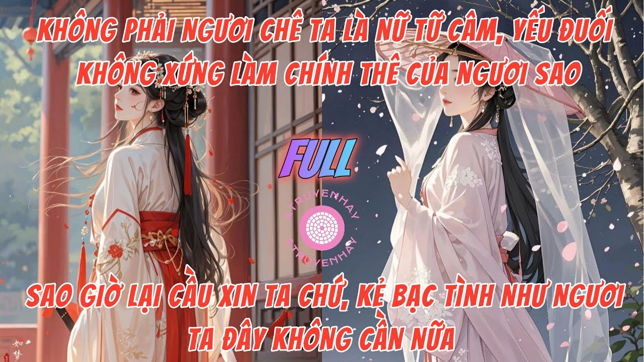KHÔNG PHẢI NGƯƠI CHÊ TA CÂM, KHÔNG XỨNG LÀM CHÍNH THÊ CỦA NGƯƠI SAO, GIỜ LẠI TỚI CẦU XIN TA? | FULL