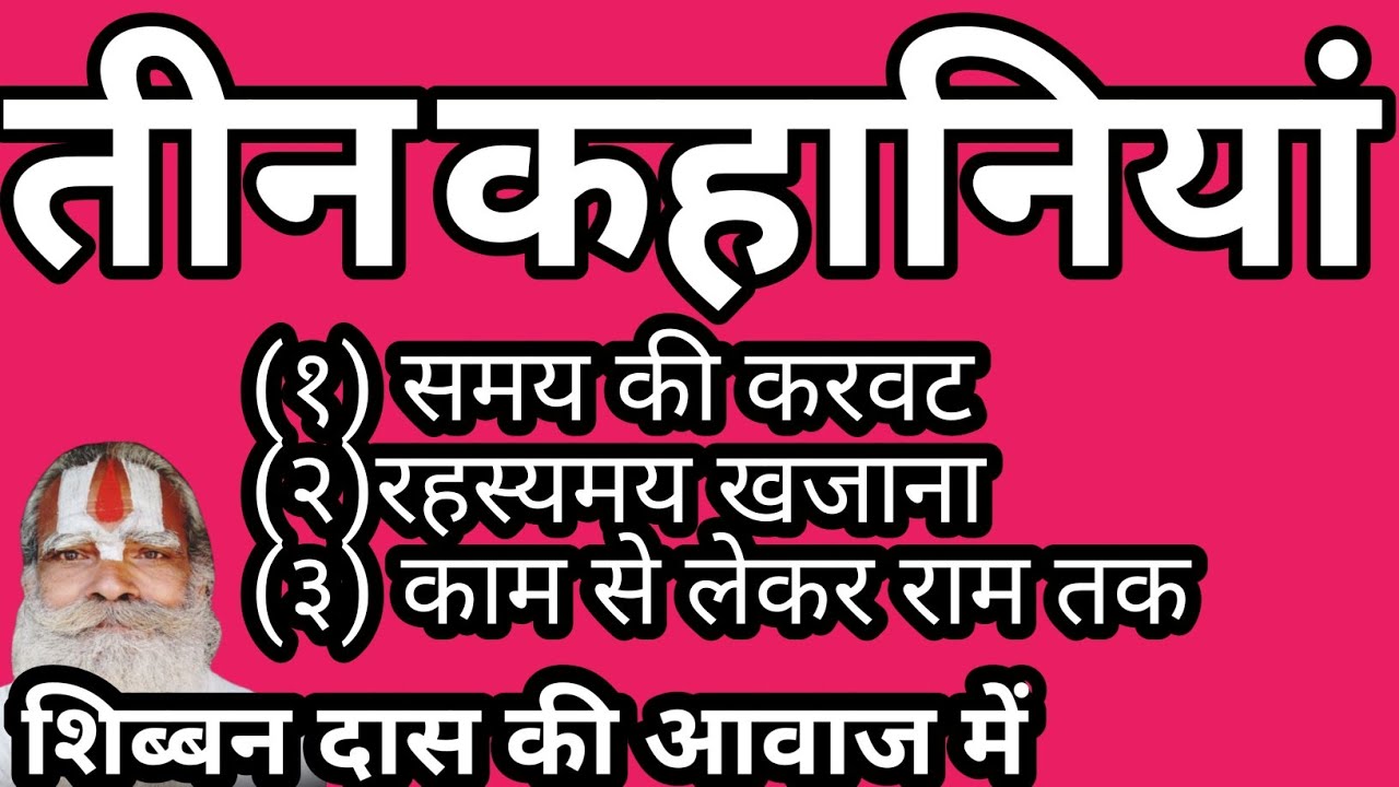 तीन कहानियां (१) समय की करवट (२)रहस्यमय खजाना (३) काम से लेकर राम तक धार्मिक कथा #शिब्बनदास 