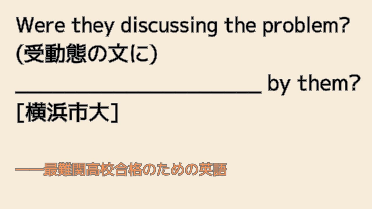 最難関高校英語入試対策 少し複雑な受動態 Were they discussing the problem?　[横浜市大]　受動態の文に