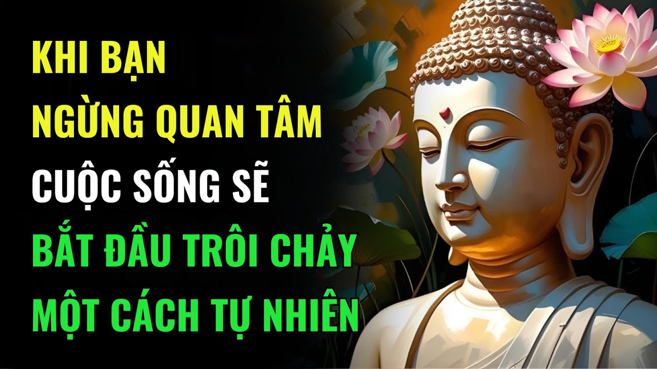 Khi Bạn Ngừng Quan Tâm, Cuộc Sống Sẽ Bắt Đầu Trôi Chảy Một Cách Tự Nhiên | Trí Tuệ Phật Giáo