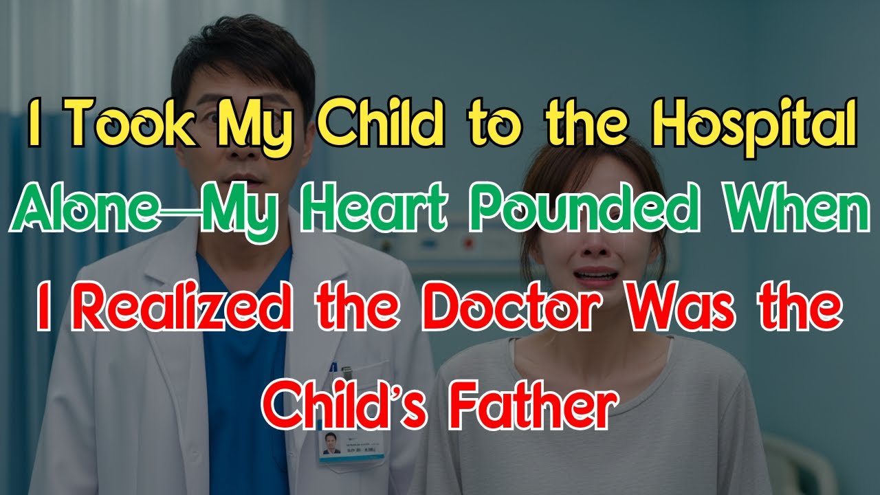 I Took My Child to the Hospital Alone—My Heart Pounded When I Realized the Doctor Was the Child’s...