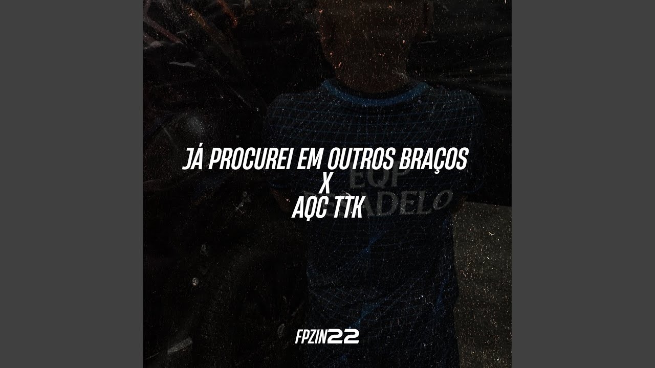 JÁ PROCUREI EM OUTROS BRAÇOS X AQC TTK