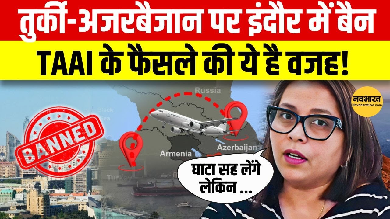 Turkey-Azerbaijan का Boycott शुरू, Indore के ट्रैवल एजेंट्स ने उठाया बड़ा कदम | Navbharat Live