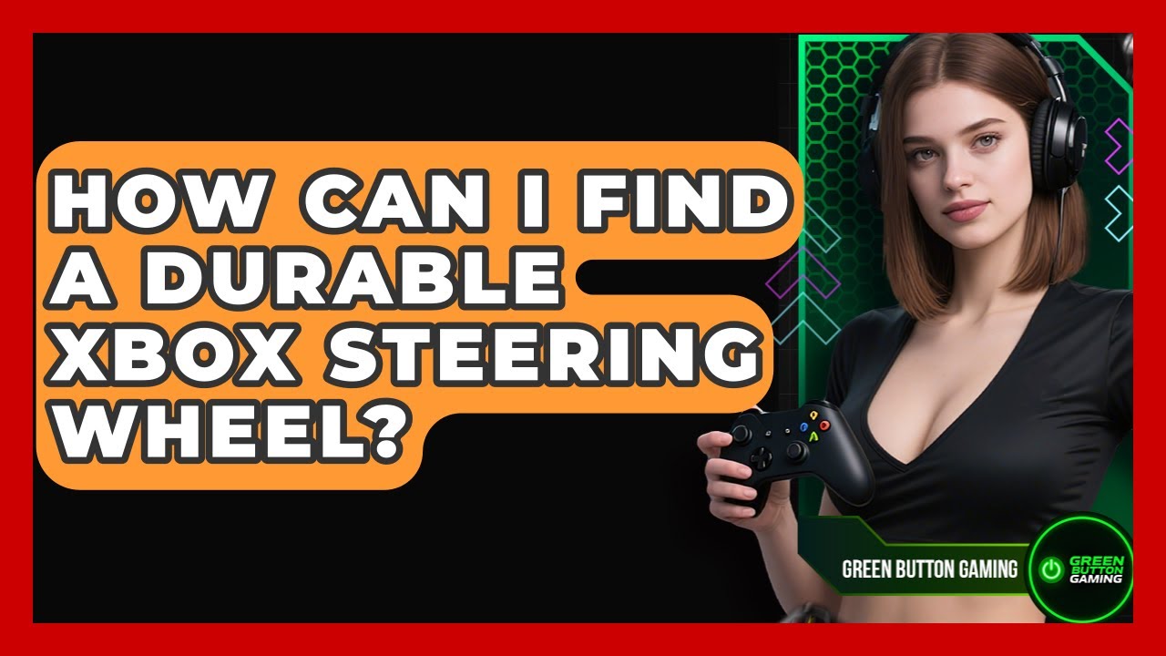 How Can I Find A Durable Xbox Steering Wheel? - Green Button Gaming