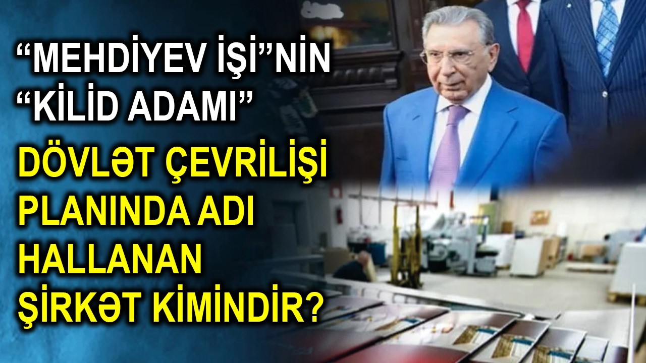 “Mehdiyev işi”nin “kilid adamı” - Dövlət çevrilişi planında adı hallanan şirkət kimindir?